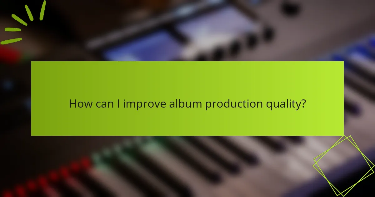 How can I improve album production quality?