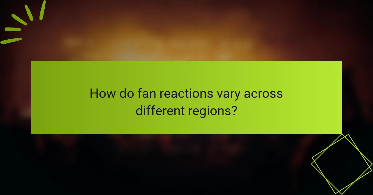 How do fan reactions vary across different regions?
