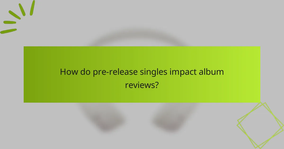 How do pre-release singles impact album reviews?