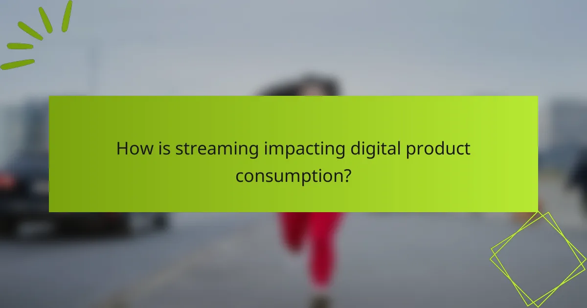 How is streaming impacting digital product consumption?