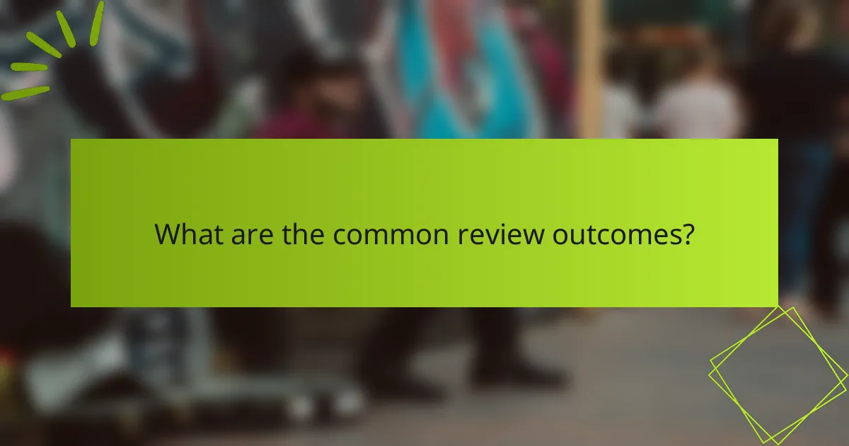 What are the common review outcomes?
