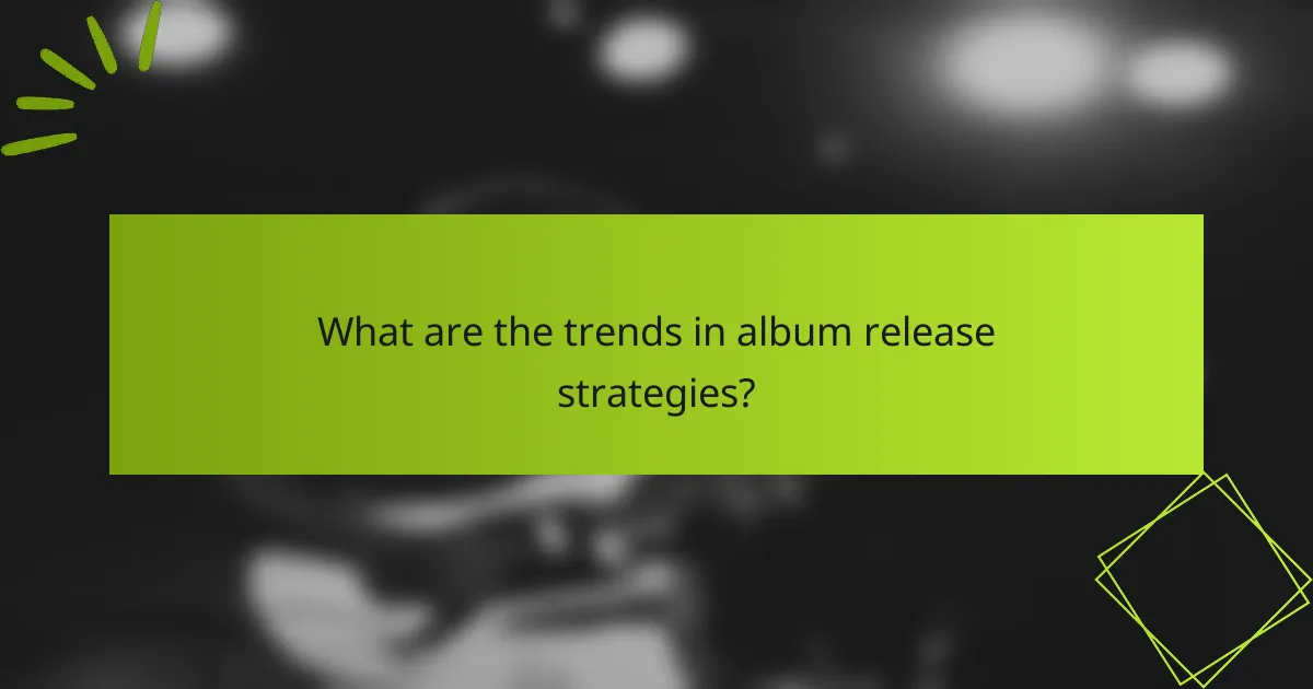 What are the trends in album release strategies?