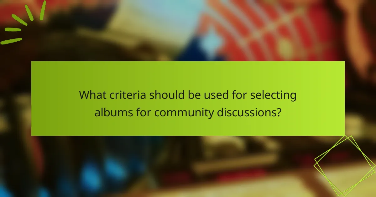 What criteria should be used for selecting albums for community discussions?