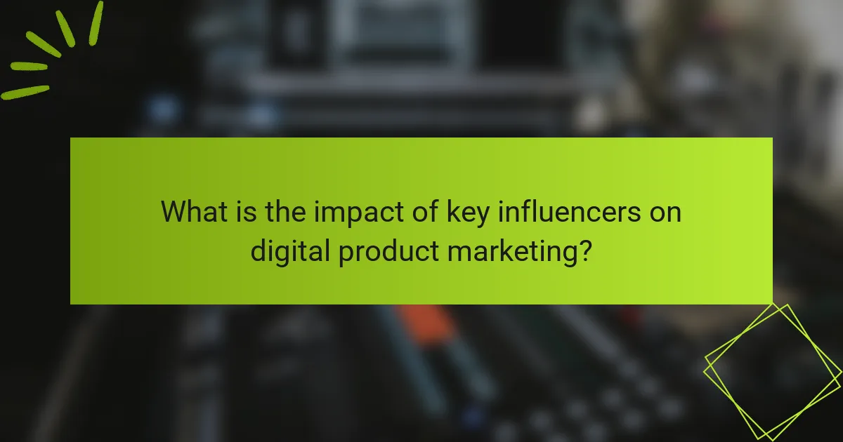 What is the impact of key influencers on digital product marketing?