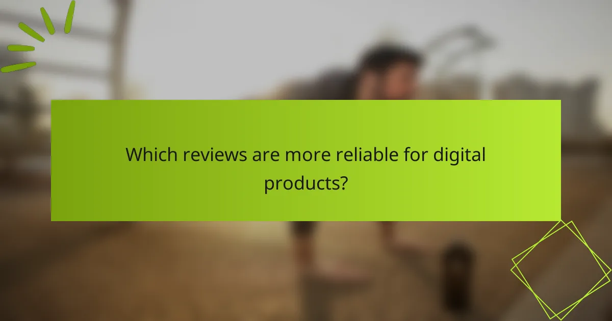 Which reviews are more reliable for digital products?